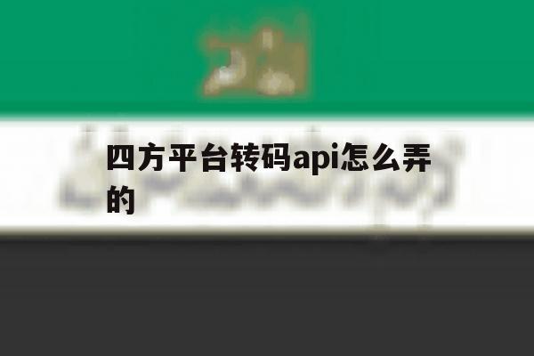 四方平台转码api怎么弄的 四方平台转码api怎么弄的
