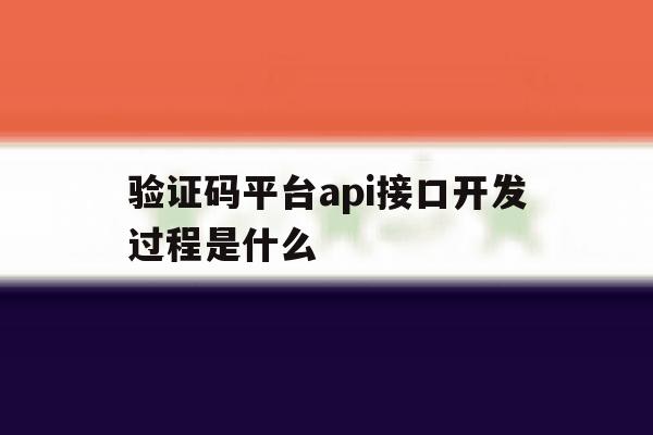 验证码平台api接口开发过程是什么 验证码平台api接口开发过程是什么