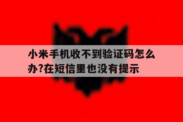 小米手机收不到验证码怎么办?在短信里也没有提示的简单介绍 小米手机收不到验证码怎么办?在短信里也没有提示的简单介绍