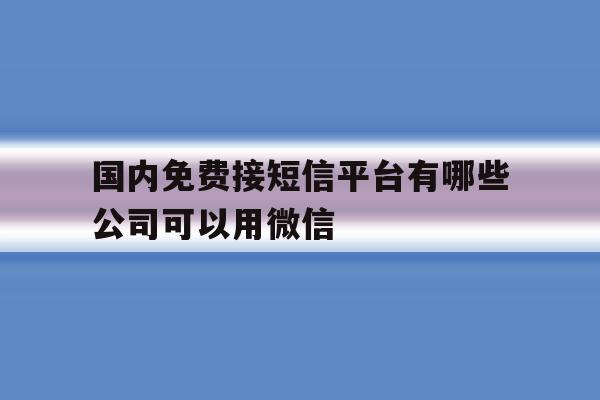 国内免费接短信平台有哪些公司可以用微信 国内免费接短信平台有哪些公司可以用微信