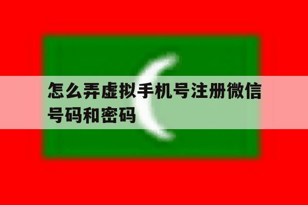怎么弄虚拟手机号注册微信号码和密码