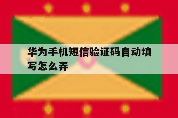 华为手机短信验证码自动填写怎么弄 华为手机短信验证码自动填写怎么弄