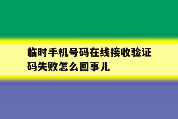 临时手机号码在线接收验证码失败怎么回事儿 临时手机号码在线接收验证码失败怎么回事儿