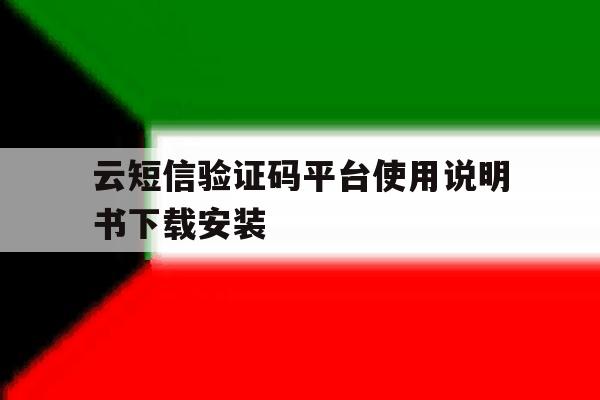 关于云短信验证码平台使用说明书下载安装的信息 关于云短信验证码平台使用说明书下载安装的信息
