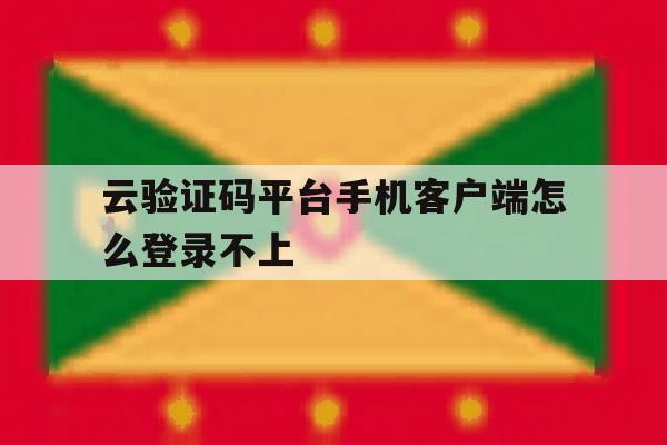 云验证码平台手机客户端怎么登录不上