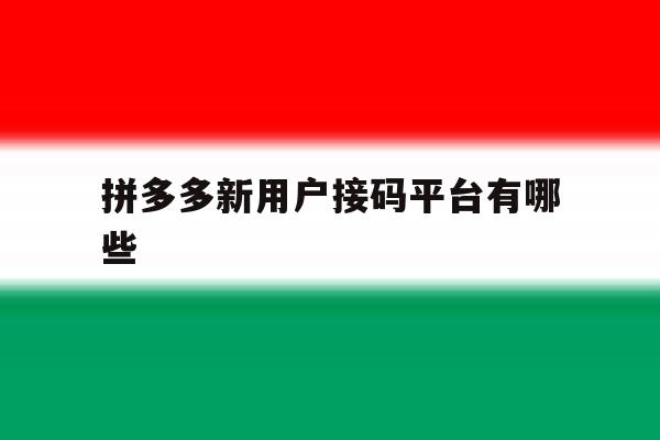 关于拼多多新用户接码平台有哪些的信息 关于拼多多新用户接码平台有哪些的信息