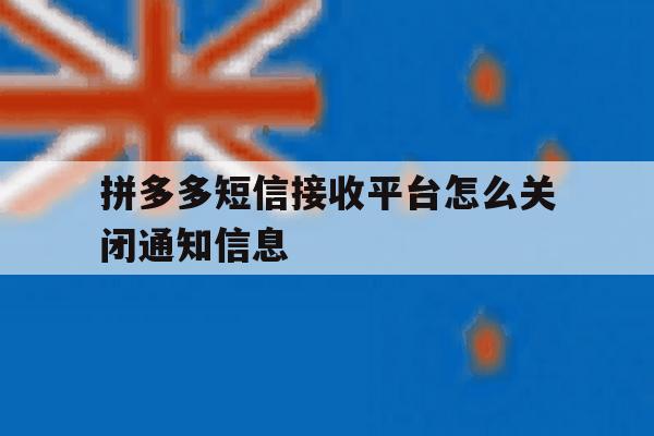 拼多多短信接收平台怎么关闭通知信息 拼多多短信接收平台怎么关闭通知信息