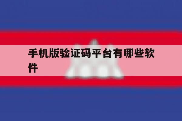 手机版验证码平台有哪些软件 手机版验证码平台有哪些软件