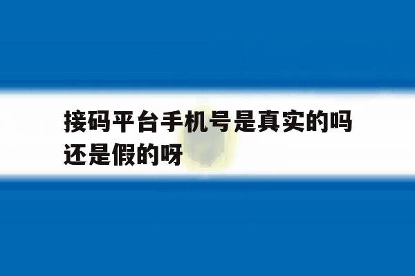 接码平台手机号是真实的吗还是假的呀的简单介绍 接码平台手机号是真实的吗还是假的呀的简单介绍