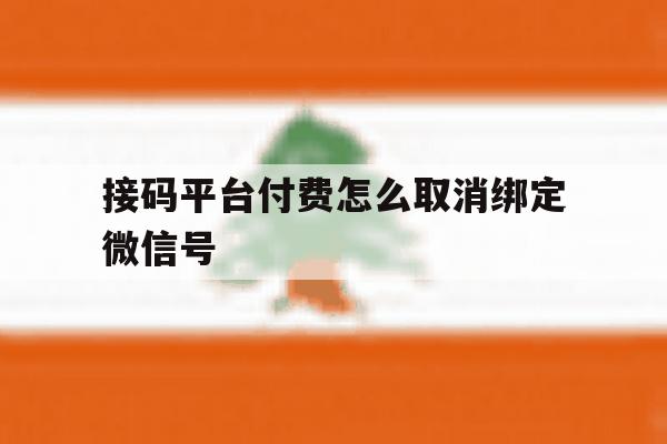 接码平台付费怎么取消绑定微信号 接码平台付费怎么取消绑定微信号