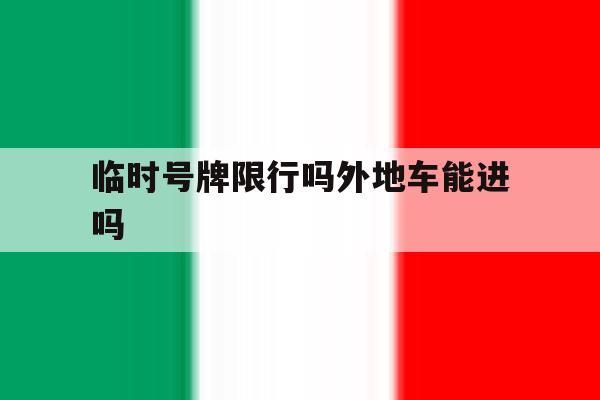 临时号牌限行吗外地车能进吗 临时号牌限行吗外地车能进吗