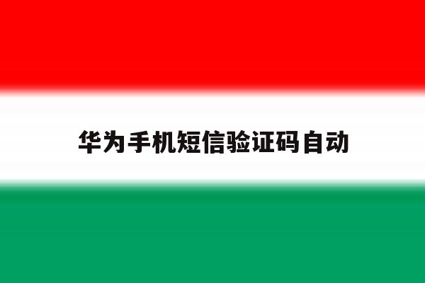 华为手机短信验证码自动 华为手机短信验证码自动