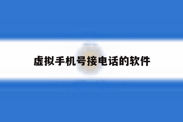 虚拟手机号接电话的软件 虚拟手机号接电话的软件