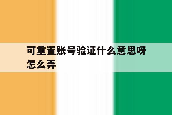 可重置账号验证什么意思呀怎么弄 可重置账号验证什么意思呀怎么弄