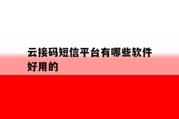云接码短信平台有哪些软件好用的 云接码短信平台有哪些软件好用的