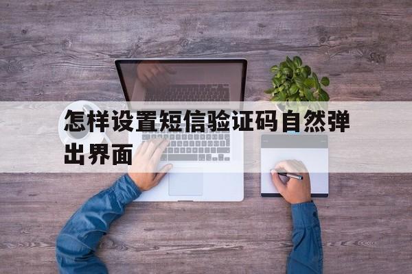 怎样设置短信验证码自然弹出界面 怎样设置短信验证码自然弹出界面