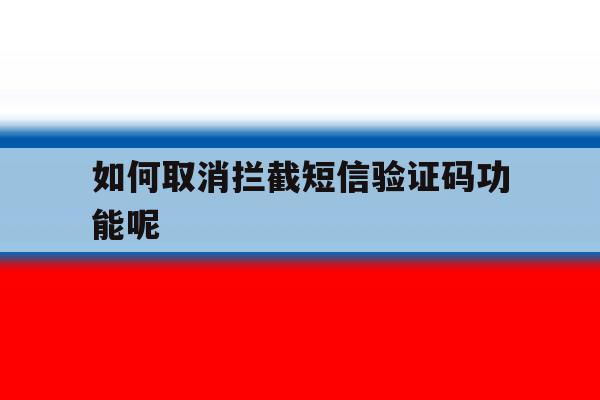 如何取消拦截短信验证码功能呢 如何取消拦截短信验证码功能呢
