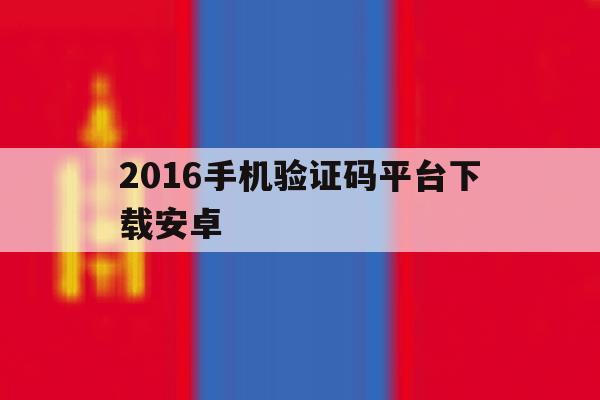 2016手机验证码平台下载安卓 2016手机验证码平台下载安卓