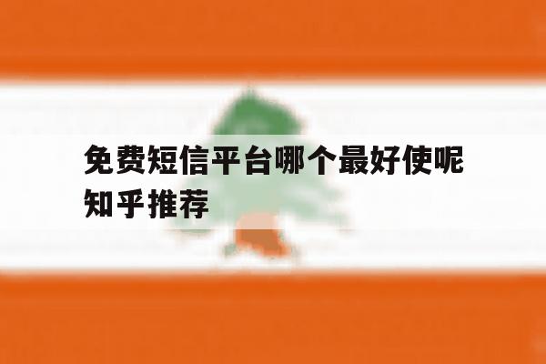 免费短信平台哪个最好使呢知乎推荐 免费短信平台哪个最好使呢知乎推荐