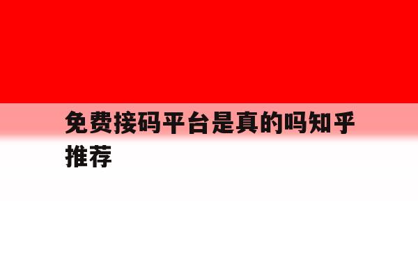 免费接码平台是真的吗知乎推荐 免费接码平台是真的吗知乎推荐