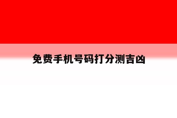 免费手机号码打分测吉凶 免费手机号码打分测吉凶