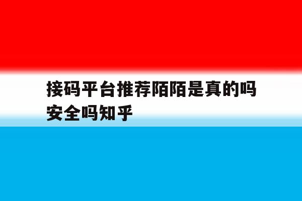 关于接码平台推荐陌陌是真的吗安全吗知乎的信息 关于接码平台推荐陌陌是真的吗安全吗知乎的信息