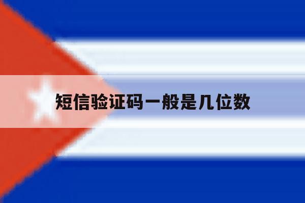 短信验证码一般是几位数 短信验证码一般是几位数