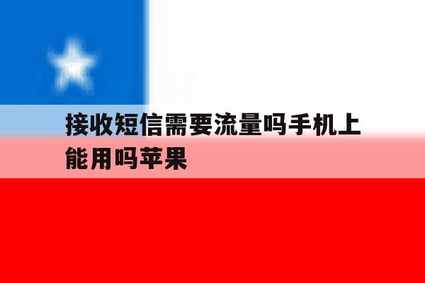 接收短信需要流量吗手机上能用吗苹果 接收短信需要流量吗手机上能用吗苹果