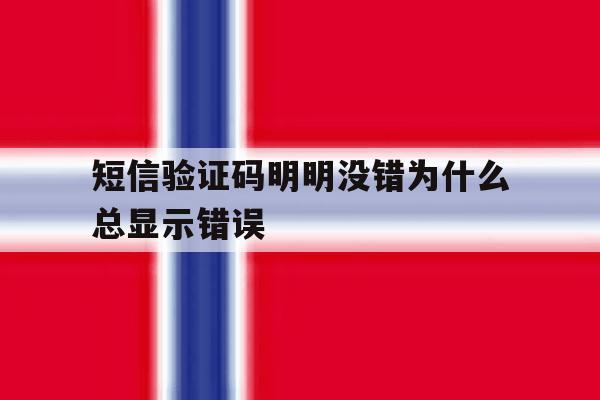 短信验证码明明没错为什么总显示错误 短信验证码明明没错为什么总显示错误
