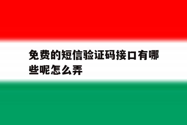 免费的短信验证码接口有哪些呢怎么弄 免费的短信验证码接口有哪些呢怎么弄