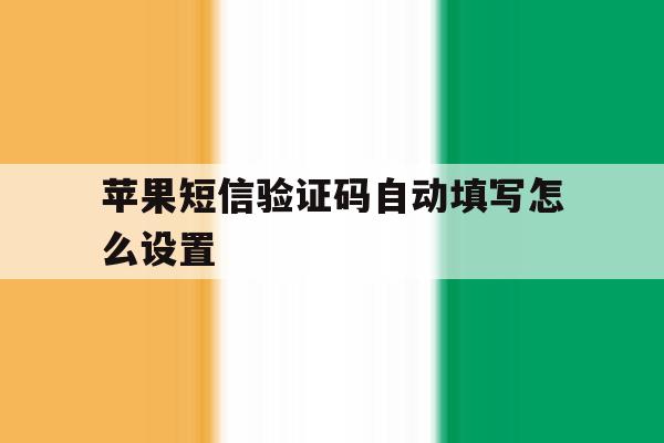 苹果短信验证码自动填写怎么设置 苹果短信验证码自动填写怎么设置