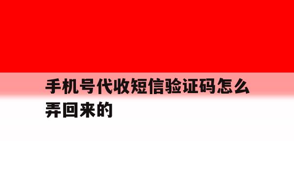 手机号代收短信验证码怎么弄回来的 手机号代收短信验证码怎么弄回来的