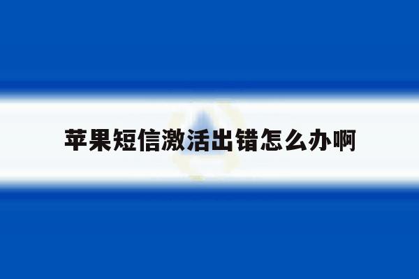苹果短信激活出错怎么办啊 苹果短信激活出错怎么办啊