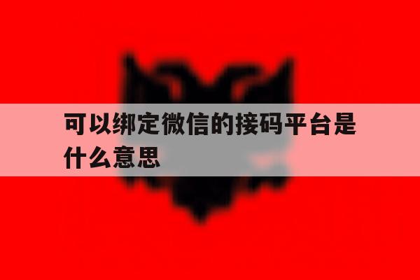 可以绑定微信的接码平台是什么意思 可以绑定微信的接码平台是什么意思