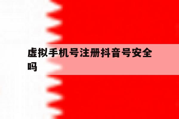 虚拟手机号注册抖音号安全吗 虚拟手机号注册抖音号安全吗