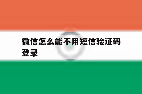 微信怎么能不用短信验证码登录 微信怎么能不用短信验证码登录