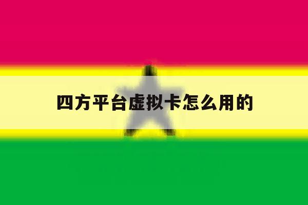 四方平台虚拟卡怎么用的 四方平台虚拟卡怎么用的