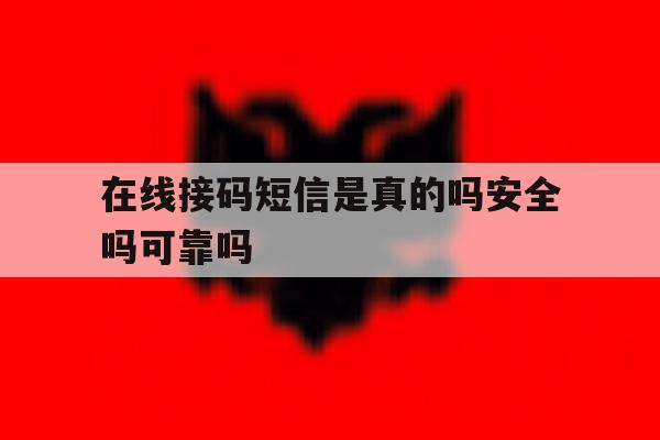 在线接码短信是真的吗安全吗可靠吗 在线接码短信是真的吗安全吗可靠吗