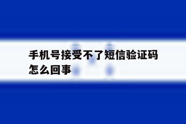 手机号接受不了短信验证码怎么回事 手机号接受不了短信验证码怎么回事