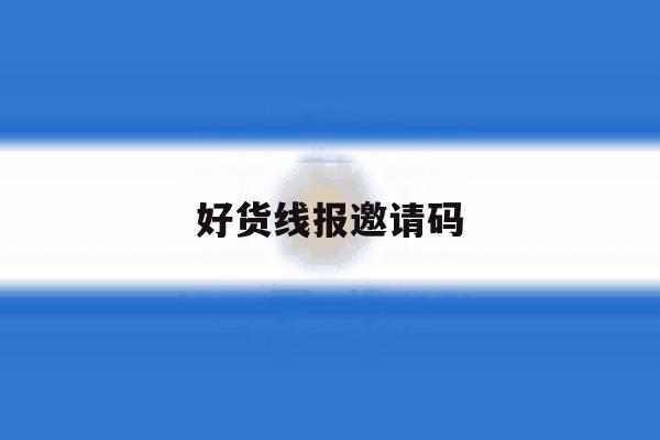好货线报邀请码 好货线报邀请码