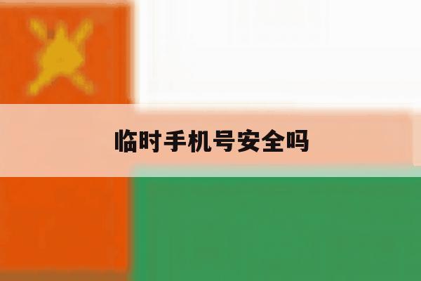 临时手机号安全吗 临时手机号安全吗