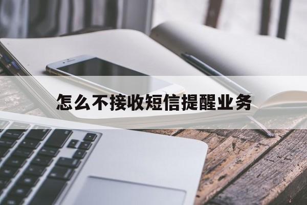 怎么不接收短信提醒业务 怎么不接收短信提醒业务