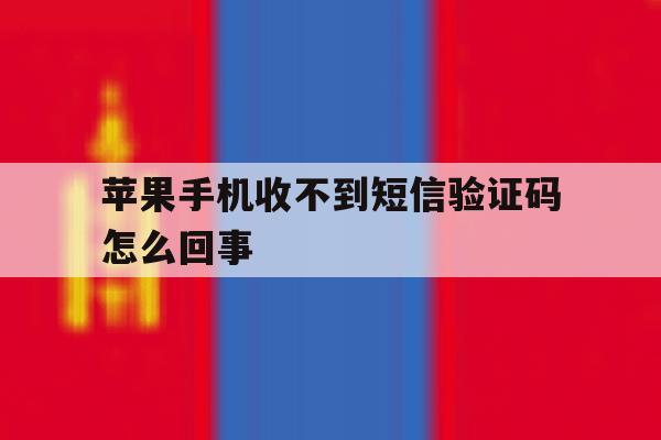 苹果手机收不到短信验证码怎么回事 苹果手机收不到短信验证码怎么回事