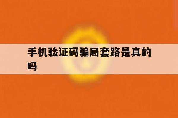 手机验证码骗局套路是真的吗 手机验证码骗局套路是真的吗