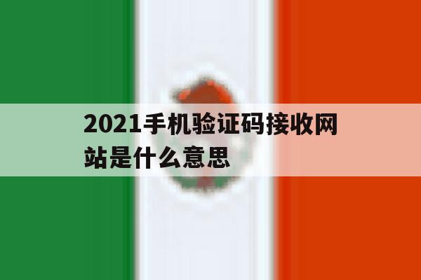 2021手机验证码接收网站是什么意思 2021手机验证码接收网站是什么意思