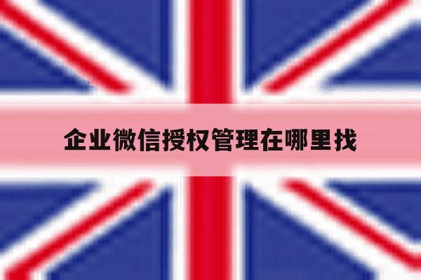 企业微信授权管理在哪里找 企业微信授权管理在哪里找