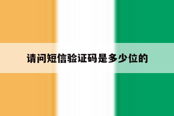 请问短信验证码是多少位的 请问短信验证码是多少位的