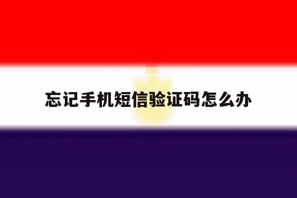 忘记手机短信验证码怎么办 忘记手机短信验证码怎么办