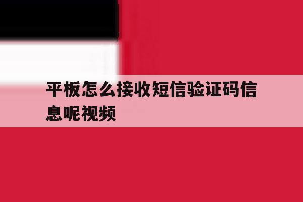 平板怎么接收短信验证码信息呢视频 平板怎么接收短信验证码信息呢视频