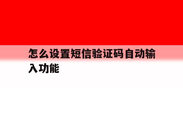 怎么设置短信验证码自动输入功能 怎么设置短信验证码自动输入功能
